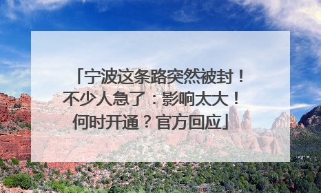 宁波这条路突然被封！不少人急了：影响太大！何时开通？官方回应