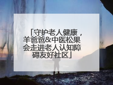 守护老人健康，羊爸爸&中医松果会走进老人认知障碍友好社区