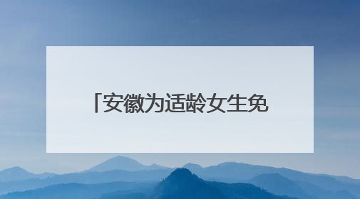 安徽为适龄女生免费接种HPV疫苗