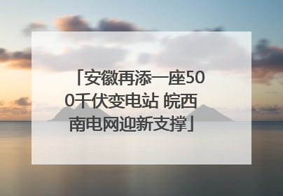 安徽再添一座500千伏变电站 皖西南电网迎新支撑