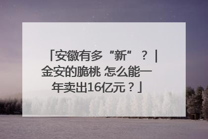 安徽有多“新”？｜金安的脆桃 怎么能一年卖出16亿元？
