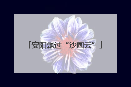 安阳飘过“沙画云”