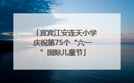 宜宾江安连天小学庆祝第75个“六一”国际儿童节