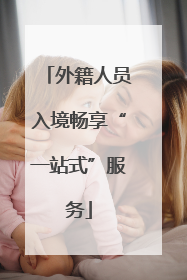 外籍人员入境畅享“一站式”服务