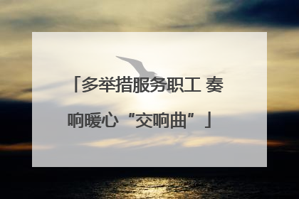 多举措服务职工 奏响暖心“交响曲”