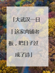 大武汉一日︱这家肉铺老板，把日子过成了诗
