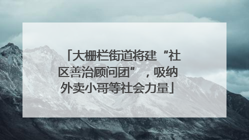 大栅栏街道将建“社区善治顾问团”，吸纳外卖小哥等社会力量