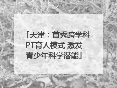 天津：首秀跨学科PT育人模式 激发青少年科学潜能