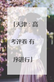 天津：高考评卷 有序进行