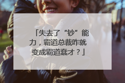 失去了“钞”能力，霸道总裁咋就变成霸道蠢才？
