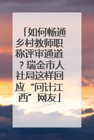 如何畅通乡村教师职称评审通道？瑞金市人社局这样回应“问计江西”网友