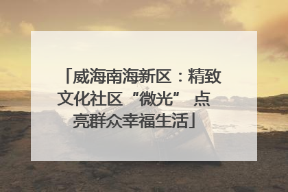 威海南海新区：精致文化社区“微光” 点亮群众幸福生活
