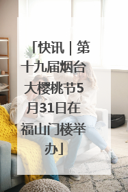 快讯｜第十九届烟台大樱桃节5月31日在福山门楼举办