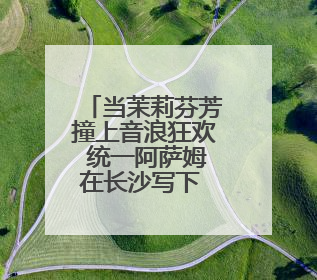 当茉莉芬芳撞上音浪狂欢 统一阿萨姆在长沙写下 “好心情公式”