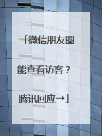 微信朋友圈能查看访客？腾讯回应→