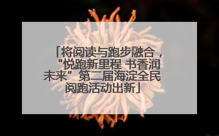 将阅读与跑步融合，“悦跑新里程 书香润未来”第二届海淀全民阅跑活动出新