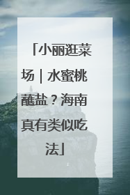 小丽逛菜场｜水蜜桃蘸盐？海南真有类似吃法