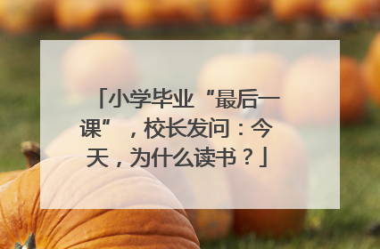 小学毕业“最后一课”，校长发问：今天，为什么读书？