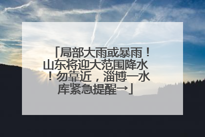 局部大雨或暴雨！山东将迎大范围降水！勿靠近，淄博一水库紧急提醒→