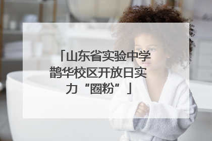 山东省实验中学鹊华校区开放日实力“圈粉”