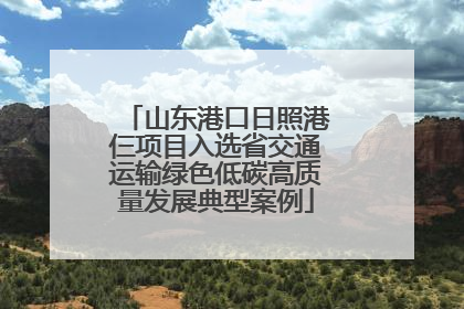 山东港口日照港仨项目入选省交通运输绿色低碳高质量发展典型案例