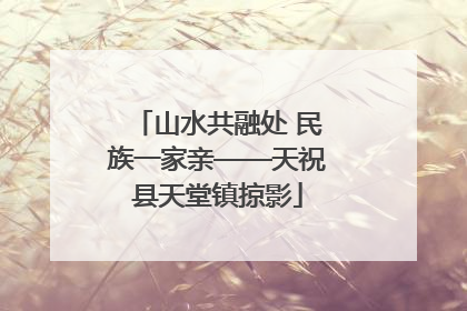 山水共融处 民族一家亲——天祝县天堂镇掠影