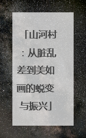 山河村：从脏乱差到美如画的蜕变与振兴