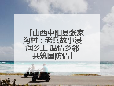 山西中阳县张家沟村：老兵故事浸润乡土 温情乡邻共筑国防情