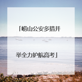 崂山公安多措并举全力护航高考