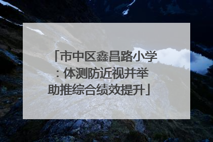 市中区鑫昌路小学：体测防近视并举 助推综合绩效提升