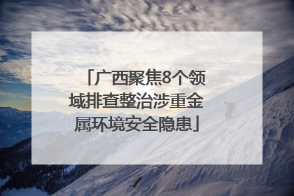 广西聚焦8个领域排查整治涉重金属环境安全隐患