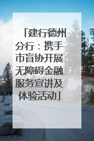 建行德州分行：携手市盲协开展无障碍金融服务宣讲及体验活动