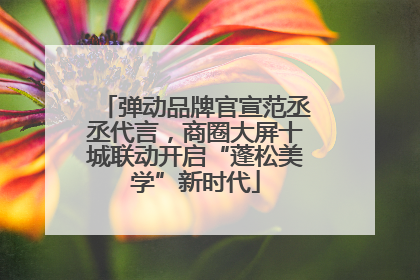 弹动品牌官宣范丞丞代言，商圈大屏十城联动开启“蓬松美学”新时代