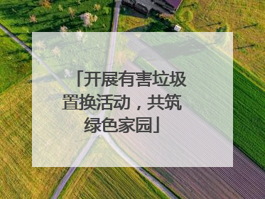 开展有害垃圾置换活动，共筑绿色家园