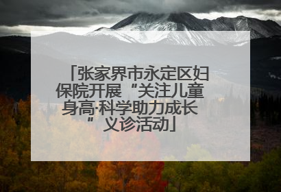 张家界市永定区妇保院开展“关注儿童身高·科学助力成长”义诊活动