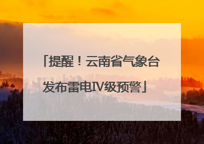提醒！云南省气象台发布雷电Ⅳ级预警
