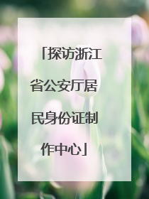 探访浙江省公安厅居民身份证制作中心