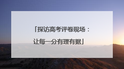 探访高考评卷现场：让每一分有理有据