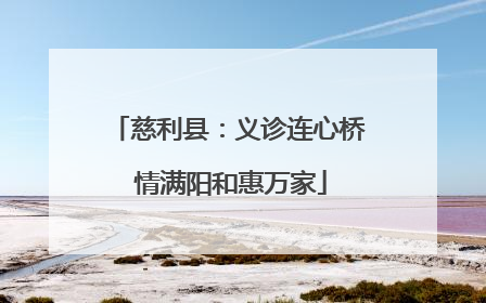 慈利县：义诊连心桥 情满阳和惠万家