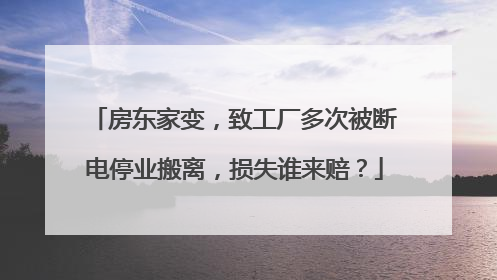 房东家变，致工厂多次被断电停业搬离，损失谁来赔？