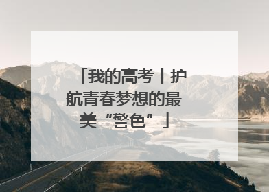 我的高考丨护航青春梦想的最美“警色”
