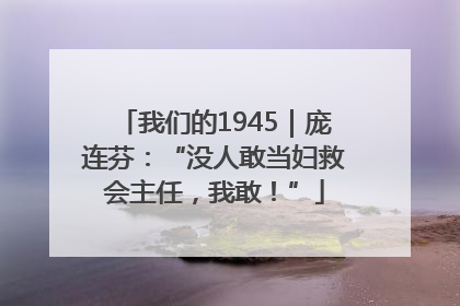 我们的1945｜庞连芬：“没人敢当妇救会主任，我敢！”