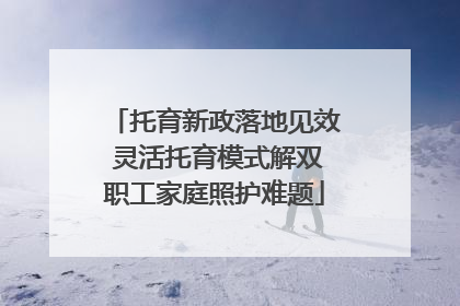 托育新政落地见效 灵活托育模式解双职工家庭照护难题