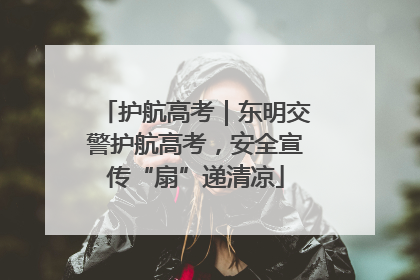 护航高考｜东明交警护航高考，安全宣传“扇”递清凉