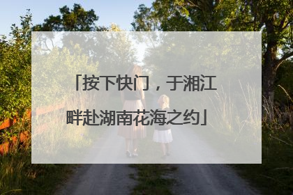 按下快门，于湘江畔赴湖南花海之约