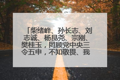 柴绪峰、孙长志、刘志诚、杨昆尧、宗刚、樊桂玉，罔顾党中央三令五申，不知敬畏、我行我素、肆意妄为！