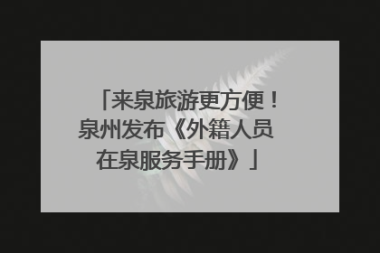 来泉旅游更方便！泉州发布《外籍人员在泉服务手册》