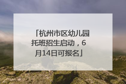 杭州市区幼儿园托班招生启动，6月14日可报名
