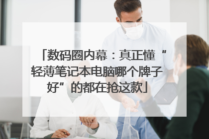 数码圈内幕：真正懂“轻薄笔记本电脑哪个牌子好”的都在抢这款