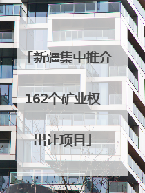 新疆集中推介162个矿业权出让项目